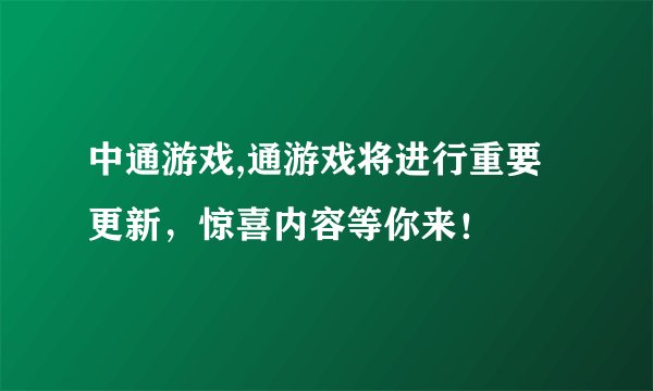 中通游戏,通游戏将进行重要更新，惊喜内容等你来！