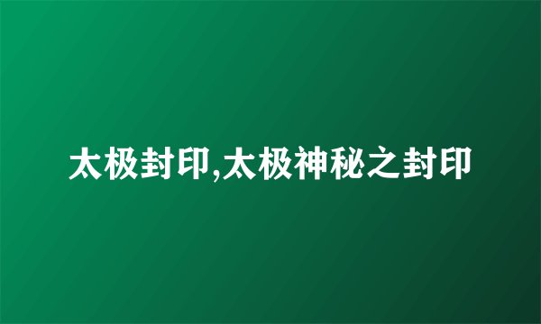 太极封印,太极神秘之封印