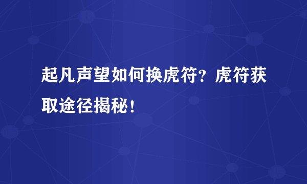 起凡声望如何换虎符？虎符获取途径揭秘！