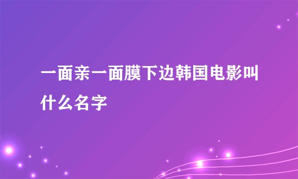 一面亲一面膜下边韩国电影叫什么名字