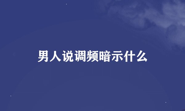 男人说调频暗示什么