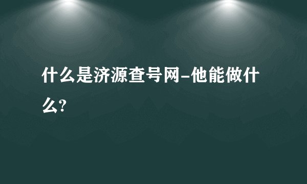 什么是济源查号网-他能做什么?