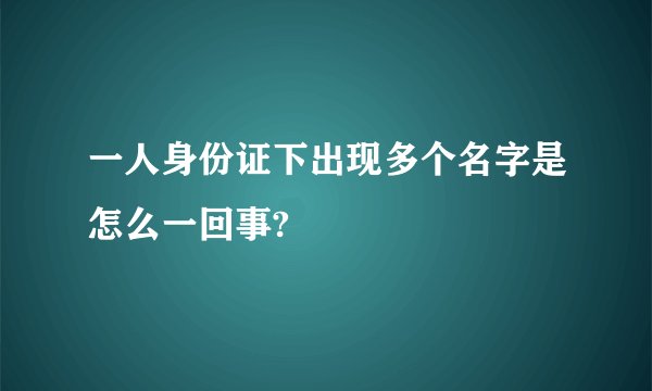 一人身份证下出现多个名字是怎么一回事?