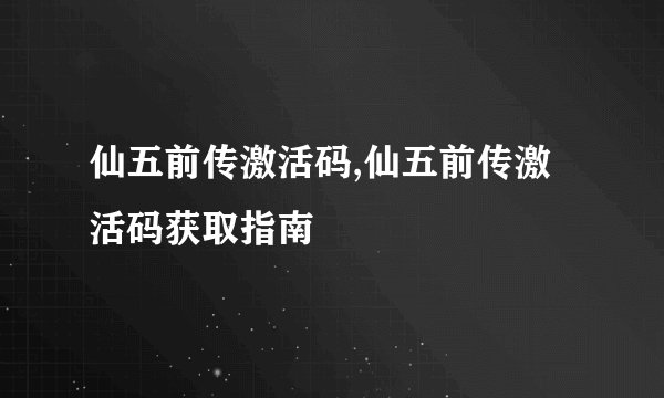 仙五前传激活码,仙五前传激活码获取指南