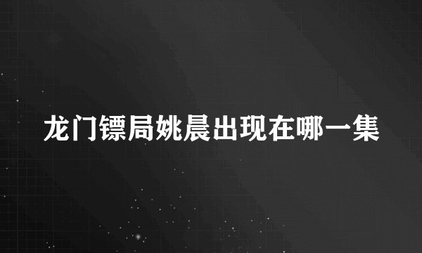 龙门镖局姚晨出现在哪一集