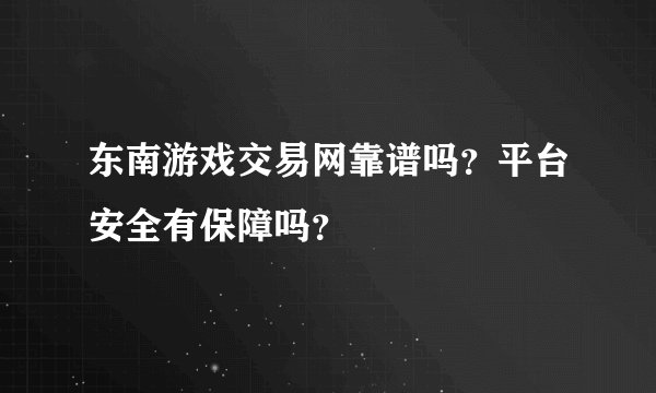 东南游戏交易网靠谱吗？平台安全有保障吗？