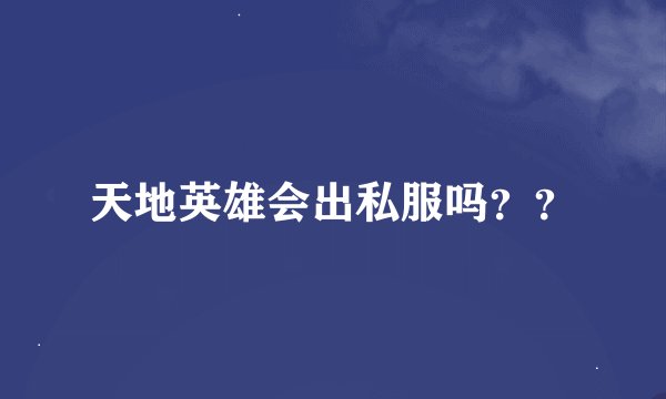天地英雄会出私服吗？？