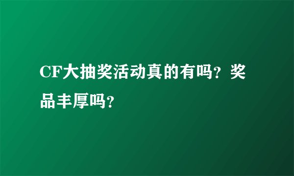 CF大抽奖活动真的有吗？奖品丰厚吗？