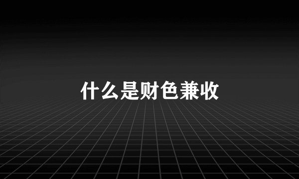 什么是财色兼收