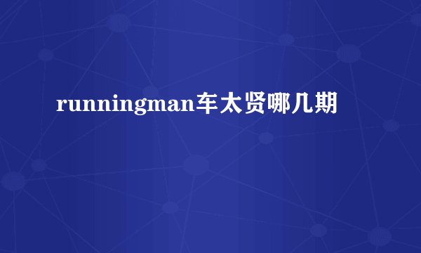 runningman车太贤哪几期
