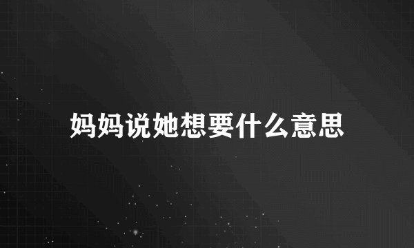 妈妈说她想要什么意思