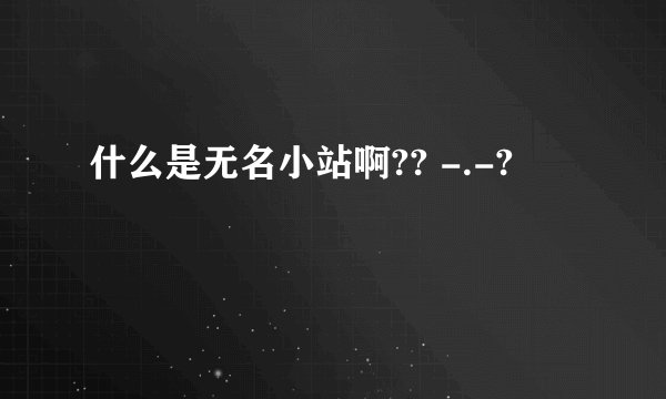 什么是无名小站啊?? -.-?