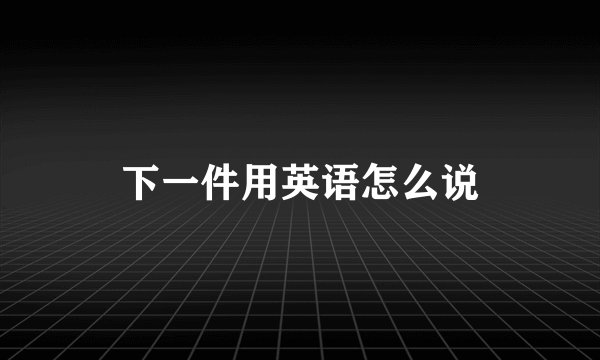 下一件用英语怎么说