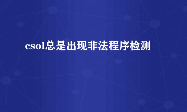 csol总是出现非法程序检测