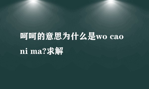 呵呵的意思为什么是wo cao ni ma?求解