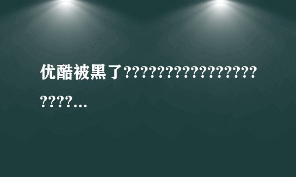 优酷被黑了????????????????????????我这所有网站都能打开就youku打不开