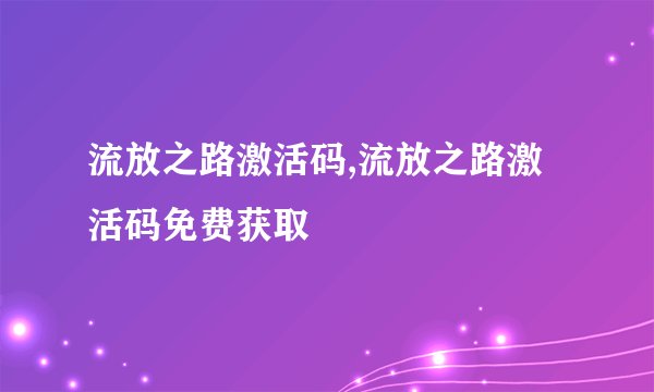 流放之路激活码,流放之路激活码免费获取