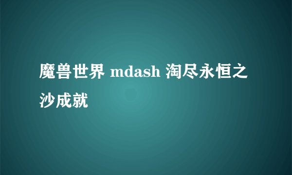 魔兽世界 mdash 淘尽永恒之沙成就