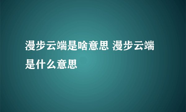 漫步云端是啥意思 漫步云端是什么意思