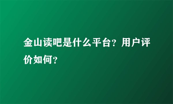金山读吧是什么平台？用户评价如何？