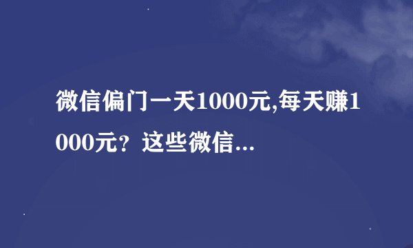 微信偏门一天1000元,每天赚1000元？这些微信偏门方法可以试试