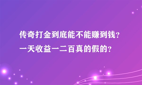 传奇打金到底能不能赚到钱？一天收益一二百真的假的？