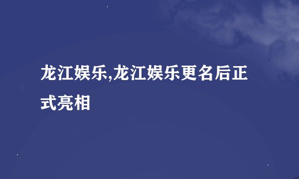 龙江娱乐,龙江娱乐更名后正式亮相