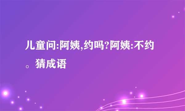 儿童问:阿姨,约吗?阿姨:不约。猜成语