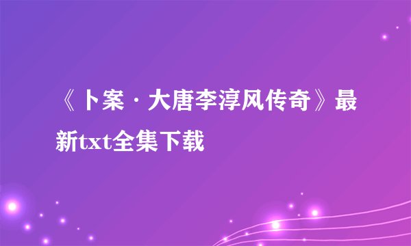 《卜案·大唐李淳风传奇》最新txt全集下载