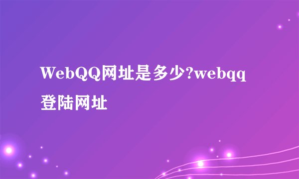 WebQQ网址是多少?webqq登陆网址