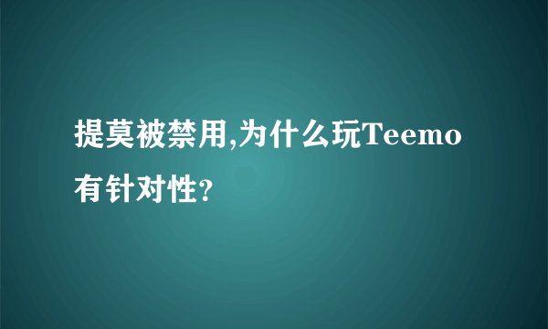 提莫被禁用,为什么玩Teemo有针对性？