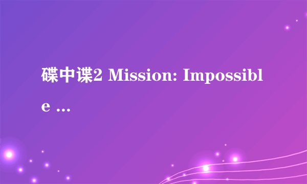 碟中谍2 Mission: Impossible II (2000)全集未删减高清版免费下载