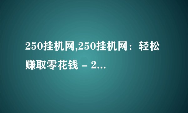 250挂机网,250挂机网：轻松赚取零花钱 - 250挂机网：玩游戏轻松赚零花钱