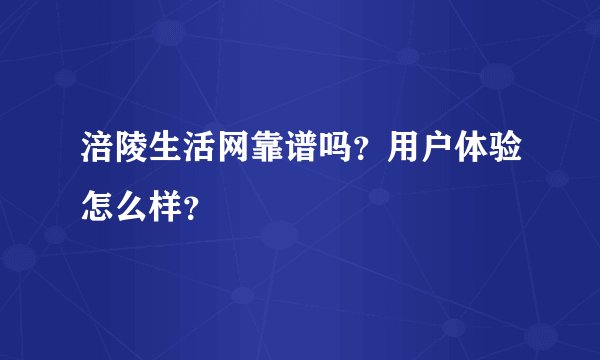 涪陵生活网靠谱吗？用户体验怎么样？