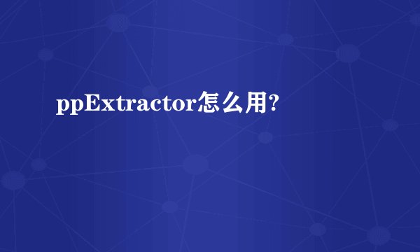 ppExtractor怎么用?