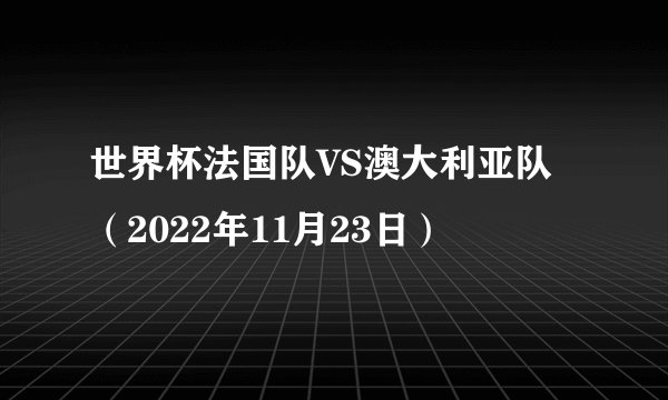 世界杯法国队VS澳大利亚队（2022年11月23日）