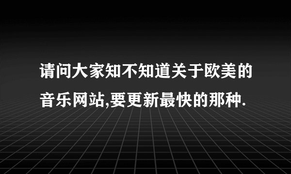 请问大家知不知道关于欧美的音乐网站,要更新最快的那种.
