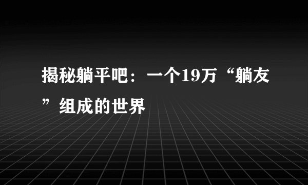 揭秘躺平吧：一个19万“躺友”组成的世界