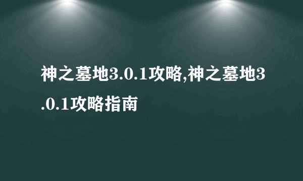 神之墓地3.0.1攻略,神之墓地3.0.1攻略指南