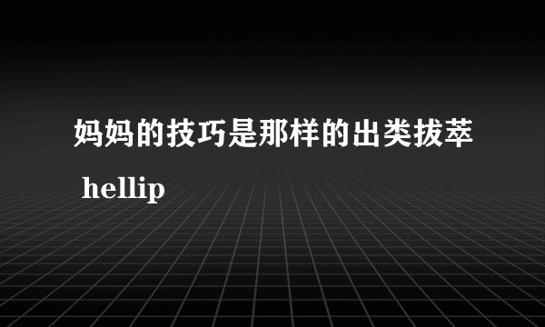 妈妈的技巧是那样的出类拔萃 hellip