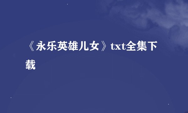 《永乐英雄儿女》txt全集下载