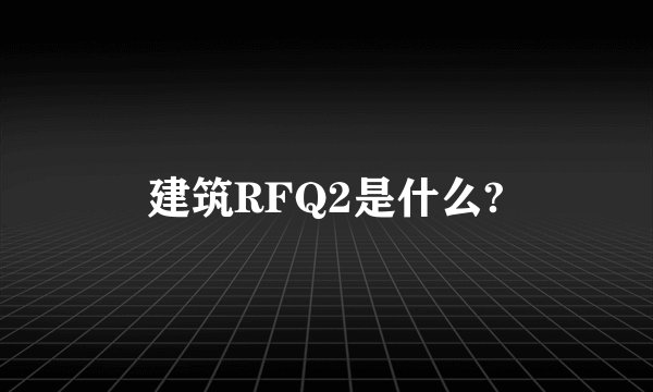 建筑RFQ2是什么?