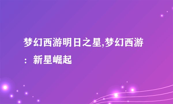 梦幻西游明日之星,梦幻西游：新星崛起