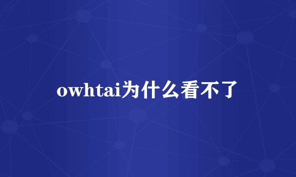 owhtai为什么看不了