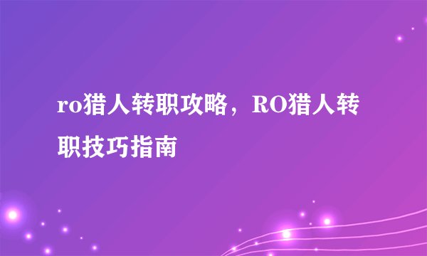 ro猎人转职攻略，RO猎人转职技巧指南