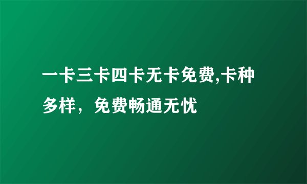一卡三卡四卡无卡免费,卡种多样，免费畅通无忧