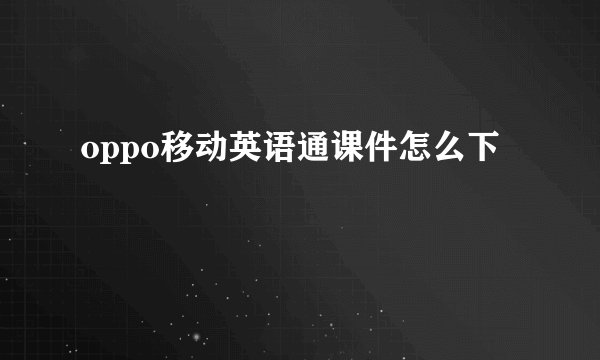 oppo移动英语通课件怎么下