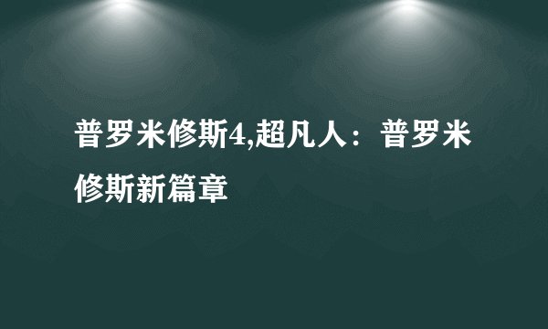 普罗米修斯4,超凡人：普罗米修斯新篇章
