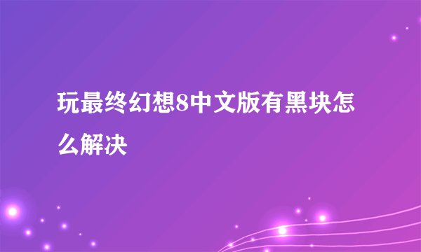 玩最终幻想8中文版有黑块怎么解决