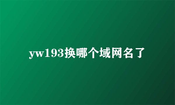yw193换哪个域网名了